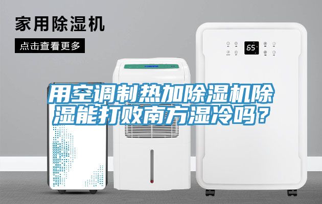用空調(diào)制熱加除濕機(jī)除濕能打敗南方濕冷嗎？