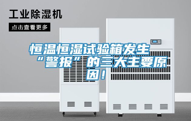 恒溫恒濕試驗箱發(fā)生“警報”的三大主要原因！
