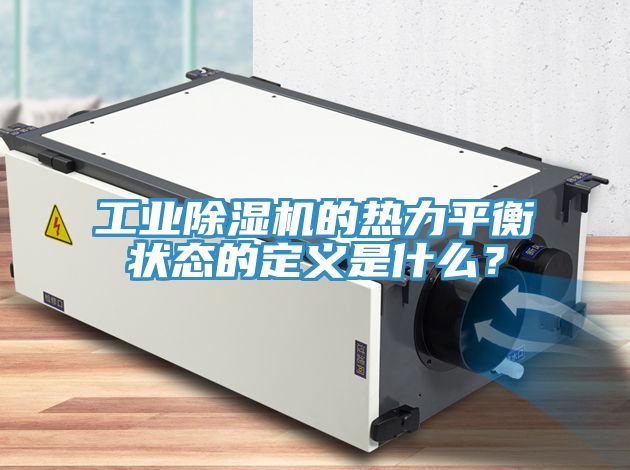 工業(yè)除濕機(jī)的熱力平衡狀態(tài)的定義是什么？