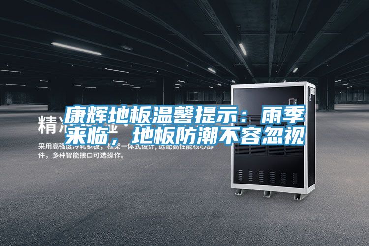 康輝地板溫馨提示：雨季來(lái)臨，地板防潮不容忽視