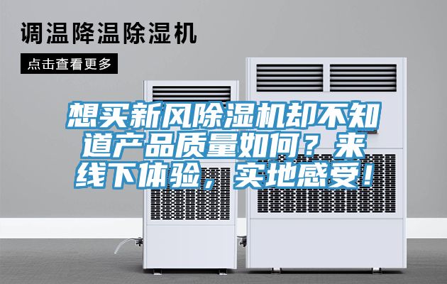 想買新風除濕機卻不知道產(chǎn)品質(zhì)量如何？來線下體驗，實地感受！