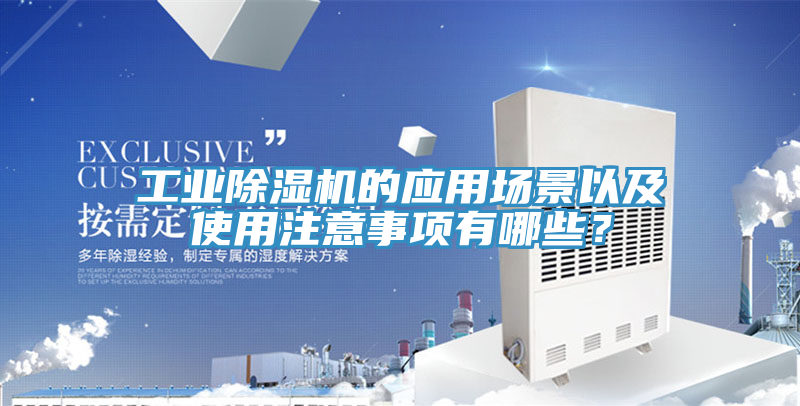 工業(yè)除濕機(jī)的應(yīng)用場景以及使用注意事項有哪些？