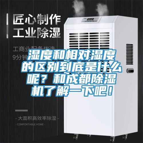 濕度和相對濕度的區(qū)別到底是什么呢？和成都除濕機(jī)了解一下吧！