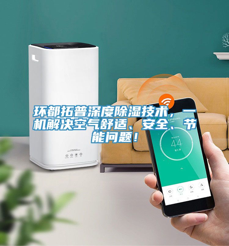 環(huán)都拓普深度除濕技術(shù)，一機(jī)解決空氣舒適、安全、節(jié)能問題！