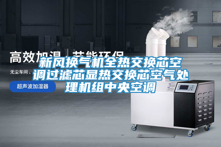新風換氣機全熱交換芯空調(diào)過濾芯顯熱交換芯空氣處理機組中央空調(diào)
