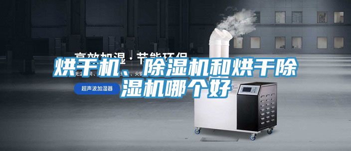 烘干機(jī)、除濕機(jī)和烘干除濕機(jī)哪個(gè)好