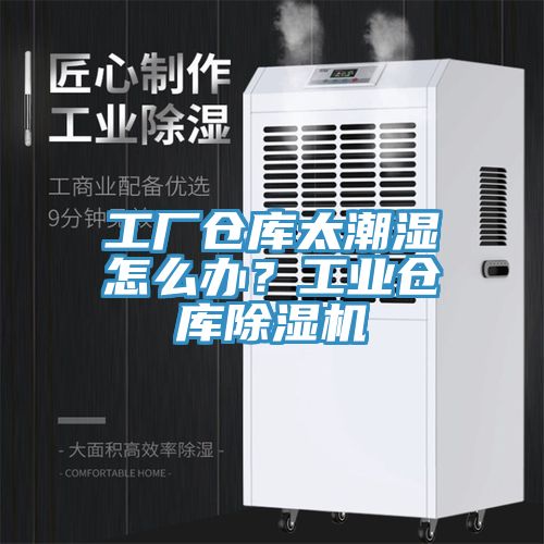 工廠倉庫太潮濕怎么辦？工業(yè)倉庫除濕機