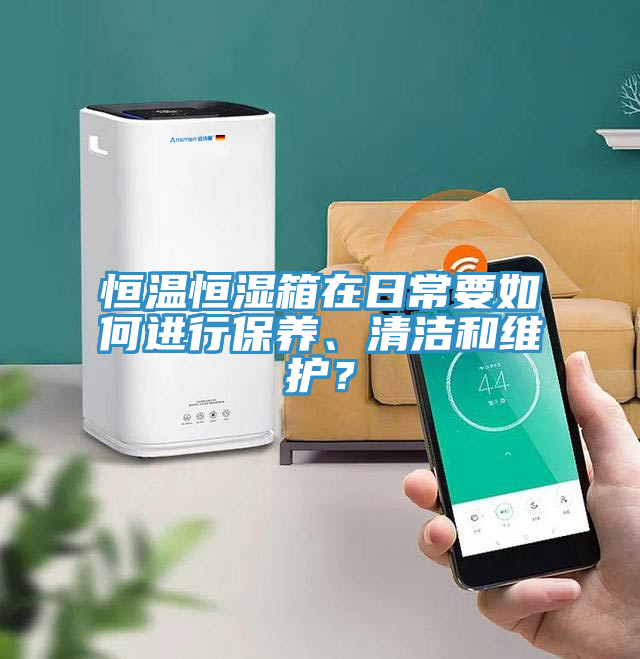 恒溫恒濕箱在日常要如何進(jìn)行保養(yǎng)、清潔和維護(hù)？