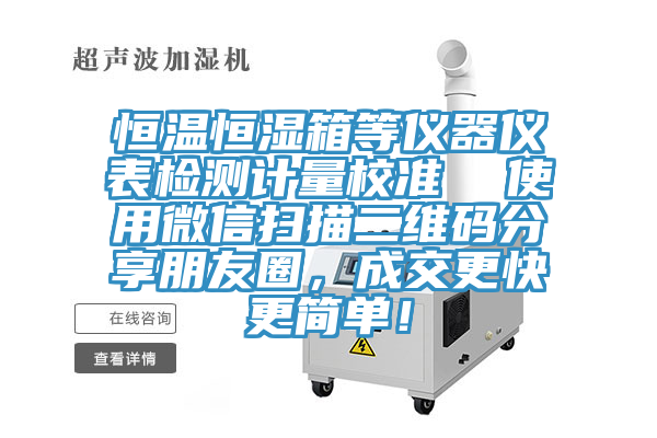 恒溫恒濕箱等儀器儀表檢測計量校準(zhǔn)  使用微信掃描二維碼分享朋友圈，成交更快更簡單！