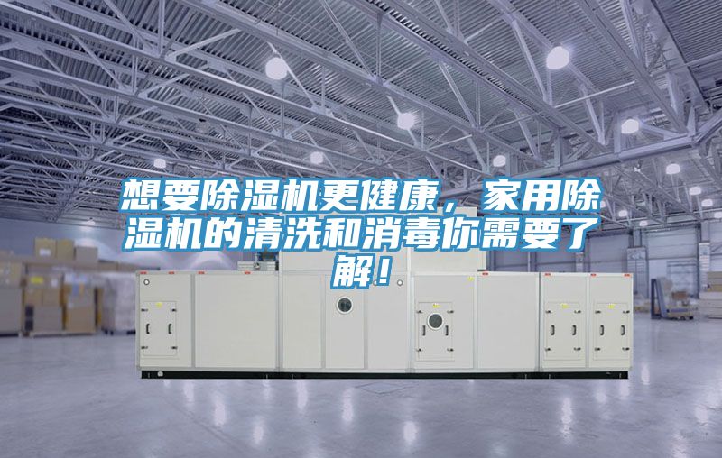 想要除濕機更健康，家用除濕機的清洗和消毒你需要了解！