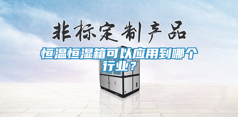 恒溫恒濕箱可以應(yīng)用到哪個(gè)行業(yè)？
