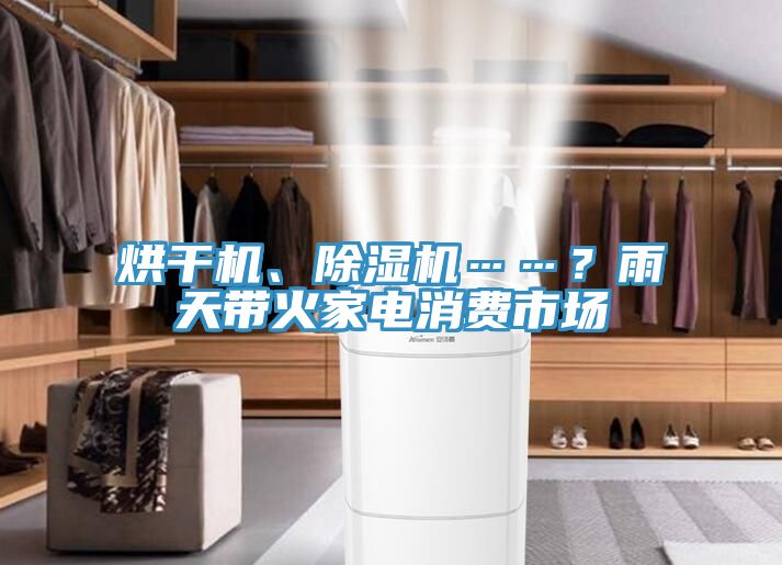 烘干機(jī)、除濕機(jī)……？雨天帶火家電消費(fèi)市場(chǎng)
