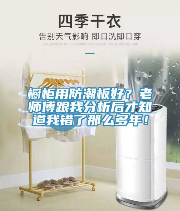 櫥柜用防潮板好？老師傅跟我分析后才知道我錯(cuò)了那么多年！