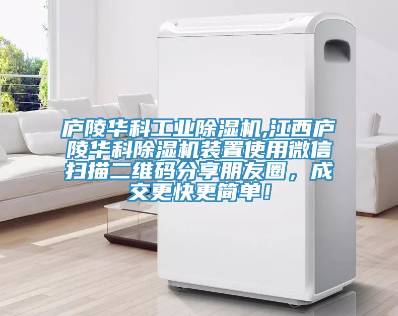 廬陵華科工業(yè)除濕機,江西廬陵華科除濕機裝置使用微信掃描二維碼分享朋友圈，成交更快更簡單！