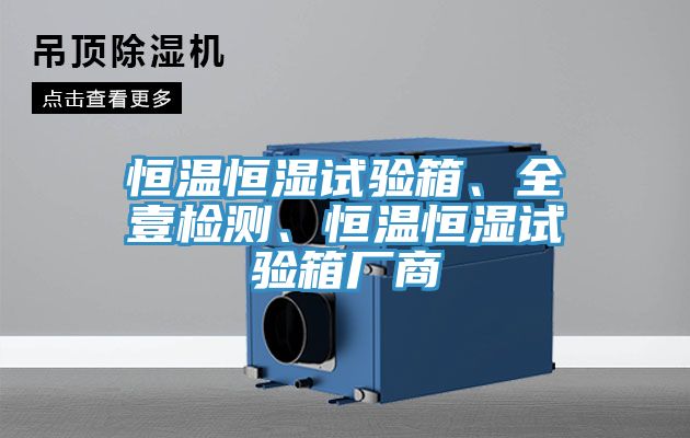 恒溫恒濕試驗(yàn)箱、全壹檢測、恒溫恒濕試驗(yàn)箱廠商
