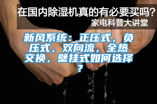 新風系統(tǒng)：正壓式，負壓式，雙向流，全熱交換，壁掛式如何選擇？