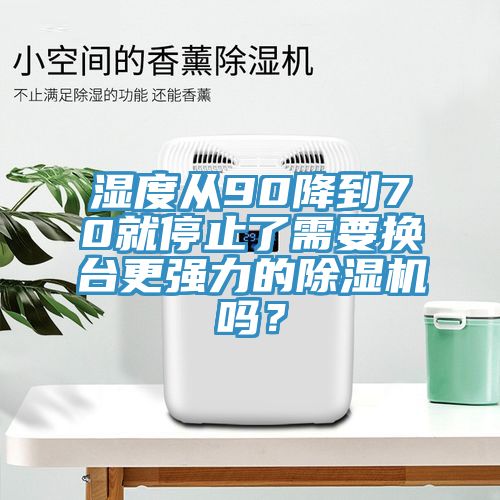濕度從90降到70就停止了需要換臺更強(qiáng)力的除濕機(jī)嗎？