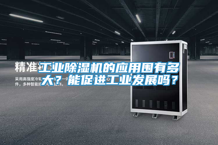 工業(yè)除濕機(jī)的應(yīng)用圍有多大？能促進(jìn)工業(yè)發(fā)展嗎？
