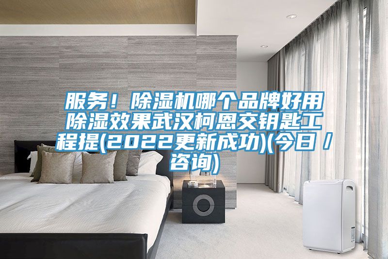 服務(wù)！除濕機哪個品牌好用除濕效果武漢柯恩交鑰匙工程提(2022更新成功)(今日／咨詢)