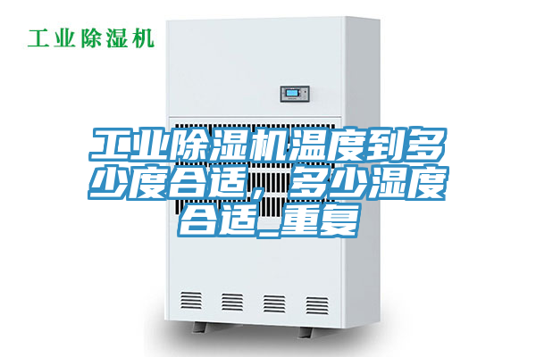 工業(yè)除濕機(jī)溫度到多少度合適，多少濕度合適_重復(fù)