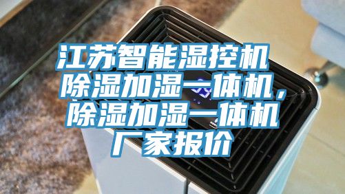 江蘇智能濕控機 除濕加濕一體機，除濕加濕一體機廠家報價