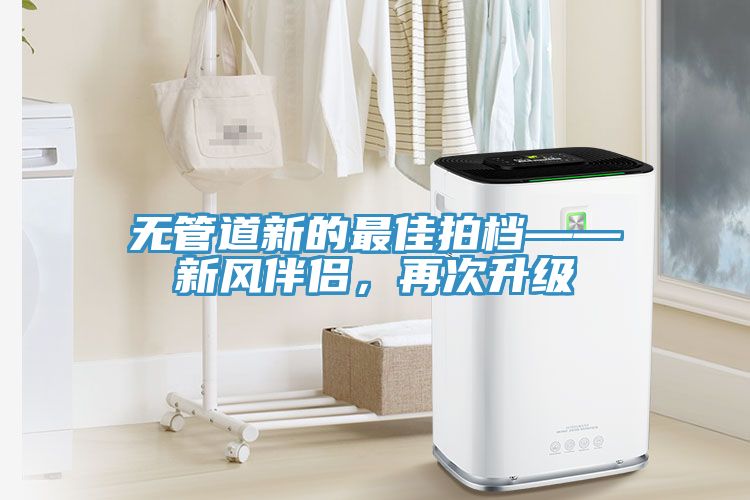 無管道新的最佳拍檔——新風(fēng)伴侶，再次升級