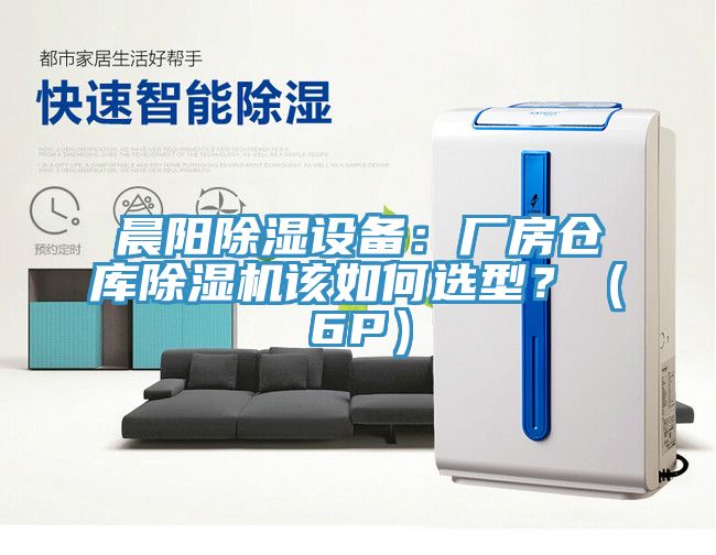 晨陽除濕設(shè)備：廠房倉庫除濕機(jī)該如何選型？（6P）