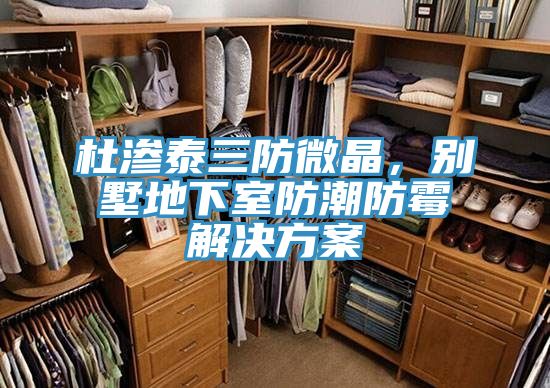 杜滲泰三防微晶，別墅地下室防潮防霉解決方案