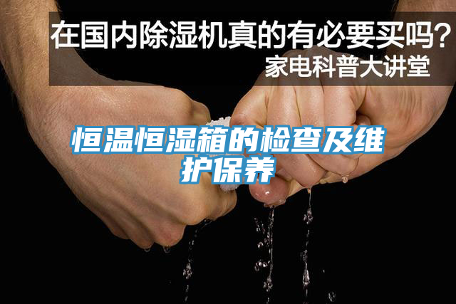 恒溫恒濕箱的檢查及維護保養(yǎng)