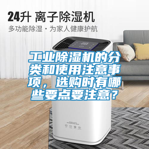 工業(yè)除濕機(jī)的分類和使用注意事項(xiàng)，選購時有哪些要點(diǎn)要注意？