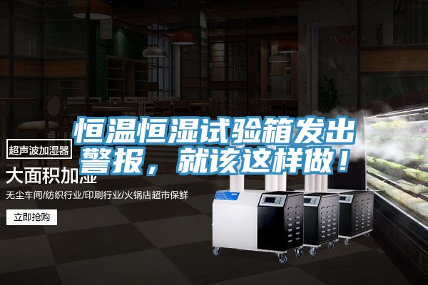 恒溫恒濕試驗箱發(fā)出警報，就該這樣做！