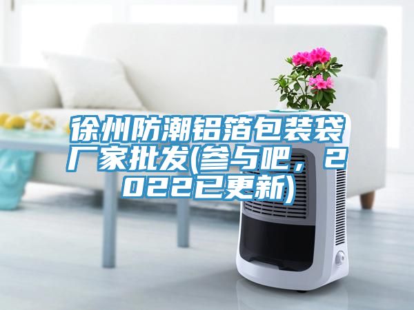 徐州防潮鋁箔包裝袋廠家批發(fā)(參與吧，2022已更新)