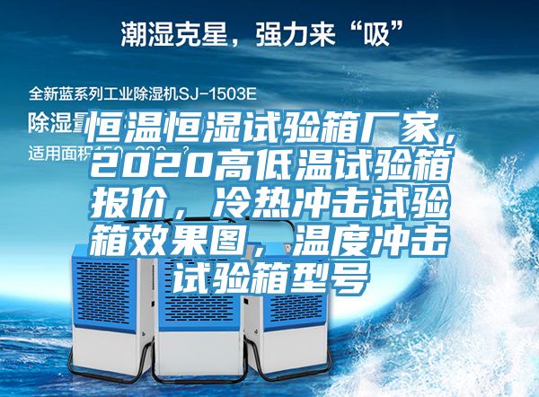 恒溫恒濕試驗箱廠家，2020高低溫試驗箱報價，冷熱沖擊試驗箱效果圖，溫度沖擊試驗箱型號