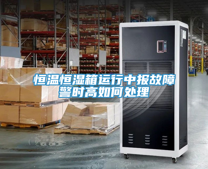 恒溫恒濕箱運(yùn)行中報故障警時高如何處理