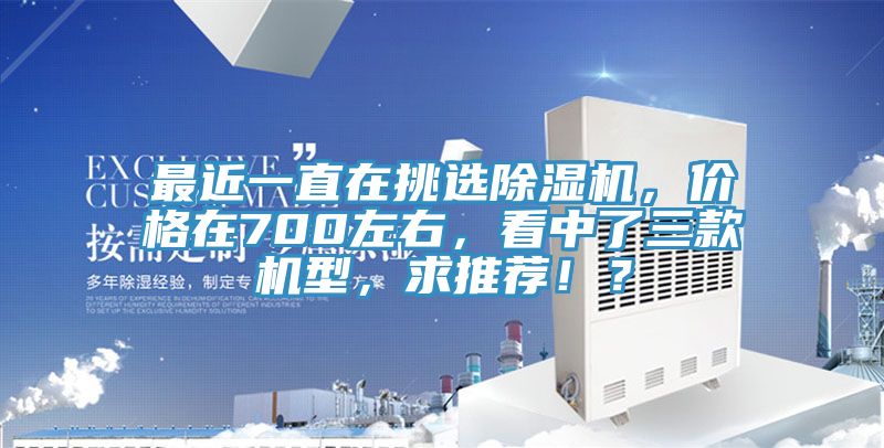 最近一直在挑選除濕機(jī)，價格在700左右，看中了三款機(jī)型，求推薦！？