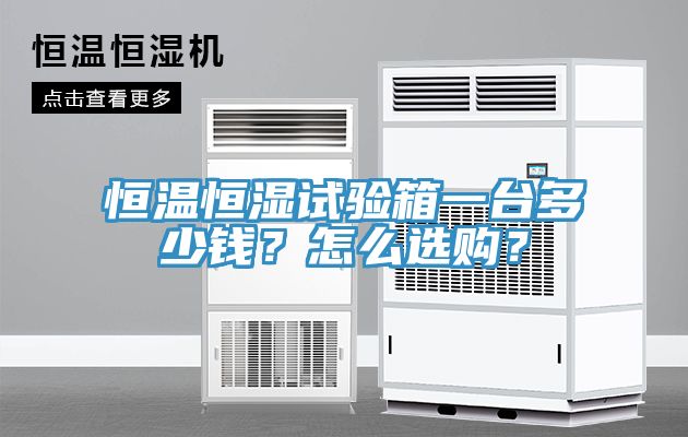 恒溫恒濕試驗(yàn)箱一臺(tái)多少錢？怎么選購(gòu)？
