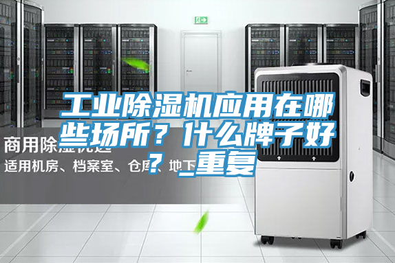 工業(yè)除濕機應用在哪些場所？什么牌子好？_重復