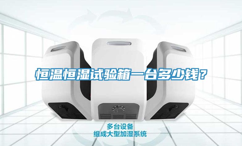 恒溫恒濕試驗(yàn)箱一臺(tái)多少錢？