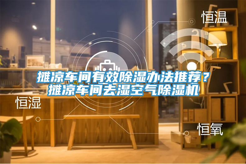 攤涼車間有效除濕辦法推薦？攤涼車間去濕空氣除濕機(jī)