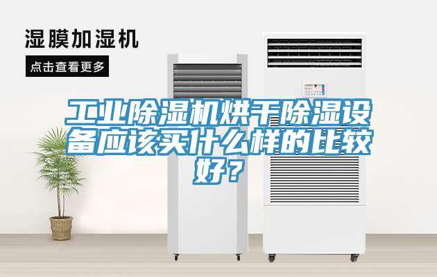 工業(yè)除濕機(jī)烘干除濕設(shè)備應(yīng)該買(mǎi)什么樣的比較好？