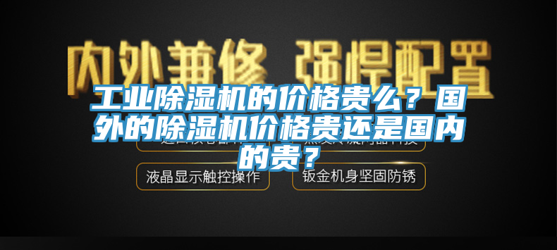 工業(yè)除濕機(jī)的價格貴么？國外的除濕機(jī)價格貴還是國內(nèi)的貴？