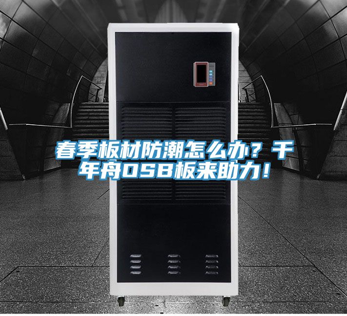 春季板材防潮怎么辦？千年舟OSB板來助力！