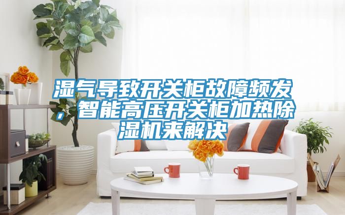 濕氣導致開關柜故障頻發(fā)，智能高壓開關柜加熱除濕機來解決