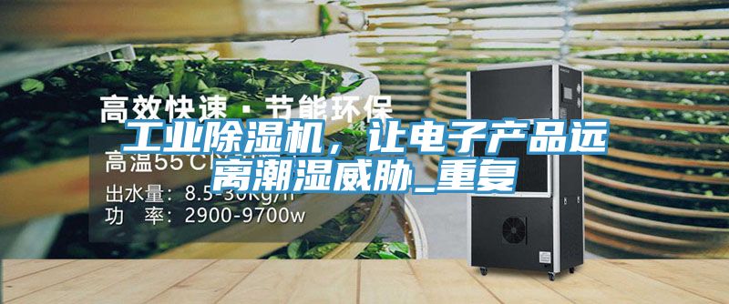 工業(yè)除濕機(jī)，讓電子產(chǎn)品遠(yuǎn)離潮濕威脅_重復(fù)