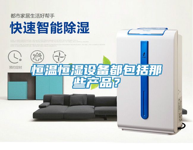 恒溫恒濕設備都包括那些產(chǎn)品？