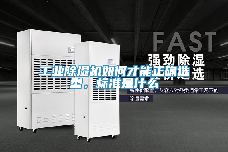 工業(yè)除濕機(jī)如何才能正確選型，標(biāo)準(zhǔn)是什么