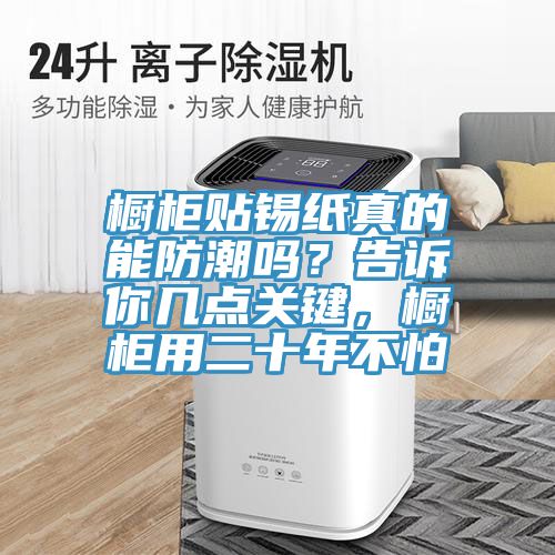 櫥柜貼錫紙真的能防潮嗎？告訴你幾點(diǎn)關(guān)鍵，櫥柜用二十年不怕