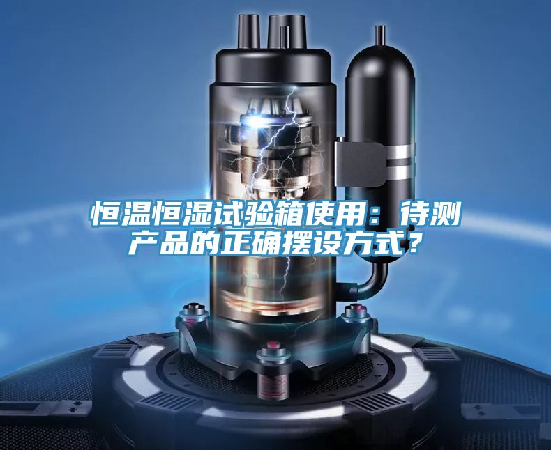 恒溫恒濕試驗箱使用：待測產品的正確擺設方式？