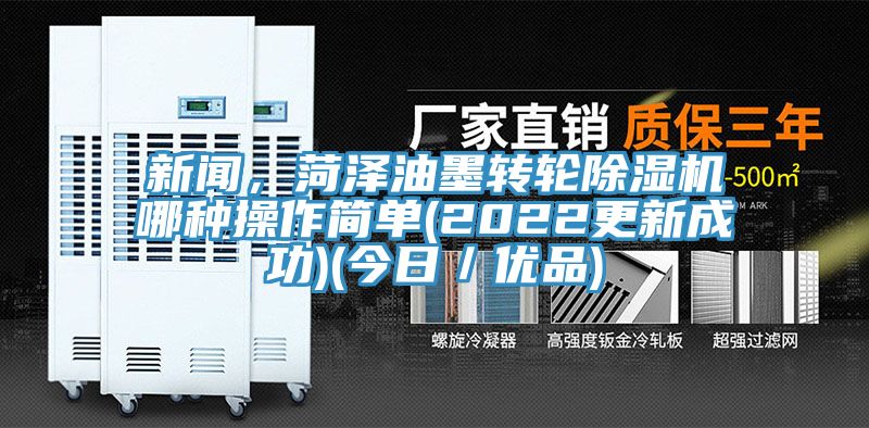 新聞，菏澤油墨轉(zhuǎn)輪除濕機(jī)哪種操作簡(jiǎn)單(2022更新成功)(今日／優(yōu)品)