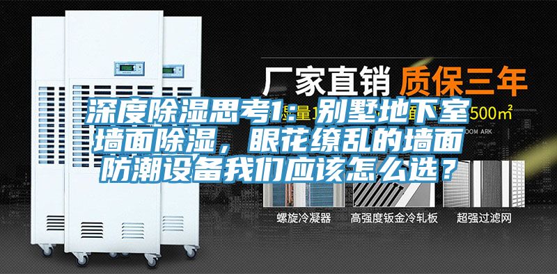 深度除濕思考1：別墅地下室墻面除濕，眼花繚亂的墻面防潮設(shè)備我們應(yīng)該怎么選？